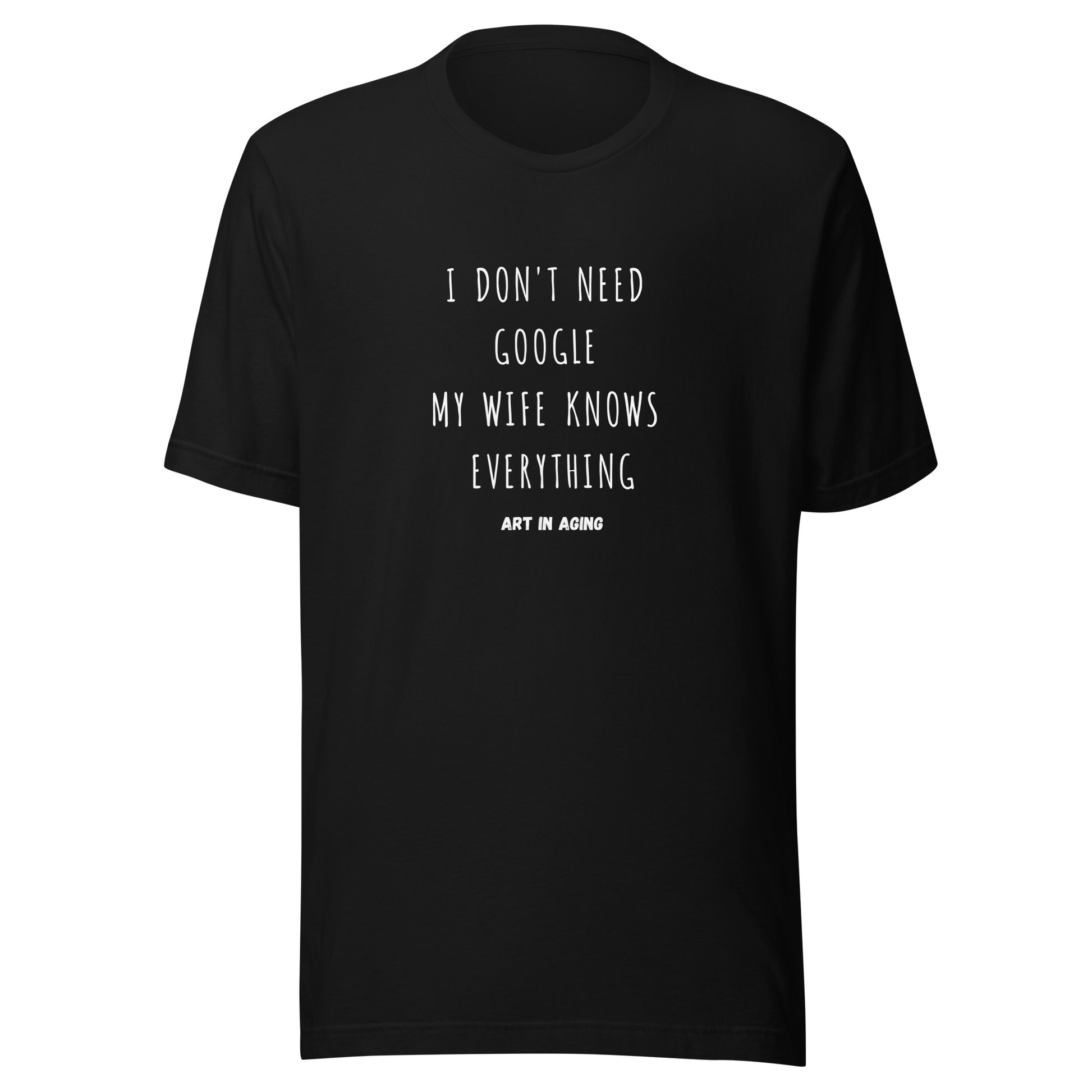 I Don't Need Google My Wife Knows Everything T-Shirt | Art in Aging